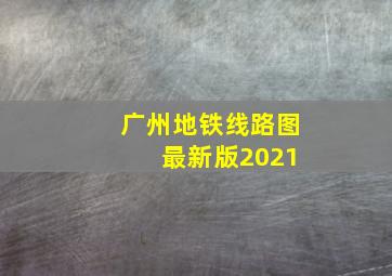 广州地铁线路图 最新版2021